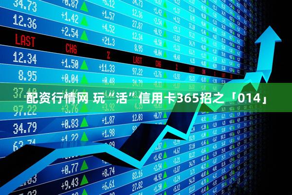 配资行情网 玩“活”信用卡365招之「014」