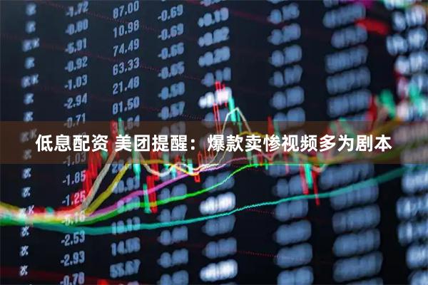 低息配资 美团提醒：爆款卖惨视频多为剧本