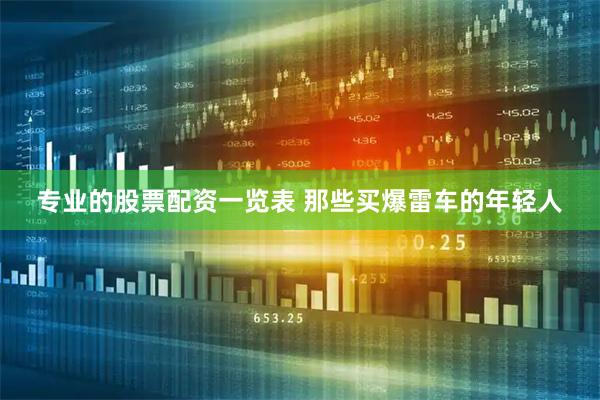 专业的股票配资一览表 那些买爆雷车的年轻人