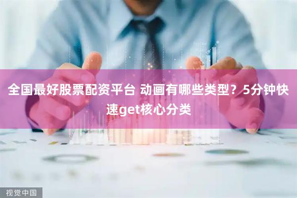 全国最好股票配资平台 动画有哪些类型？5分钟快速get核心分类